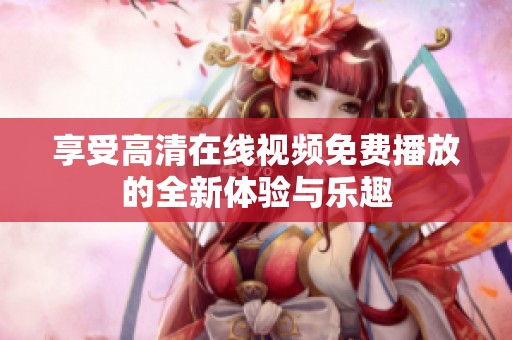 享受高清在线视频免费播放的全新体验与乐趣