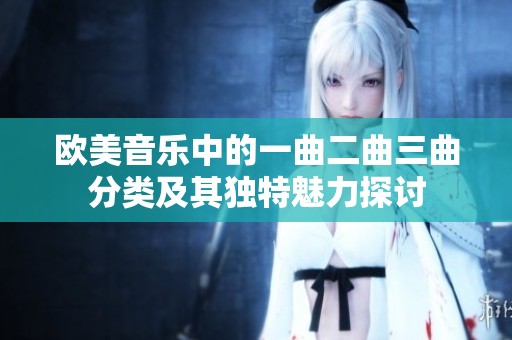欧美音乐中的一曲二曲三曲分类及其独特魅力探讨