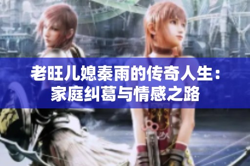 老旺儿媳秦雨的传奇人生：家庭纠葛与情感之路