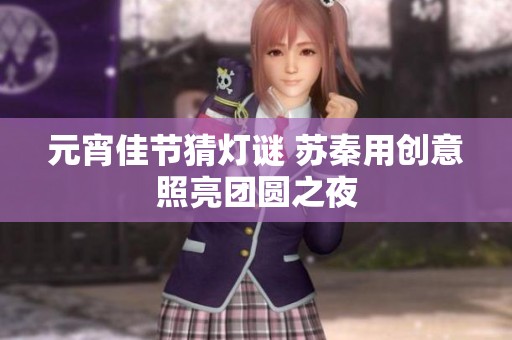 元宵佳节猜灯谜 苏秦用创意照亮团圆之夜