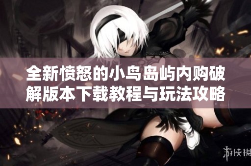 全新愤怒的小鸟岛屿内购破解版本下载教程与玩法攻略解析