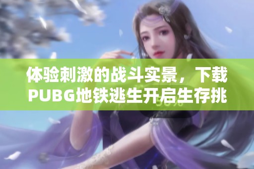 体验刺激的战斗实景，下载PUBG地铁逃生开启生存挑战之旅