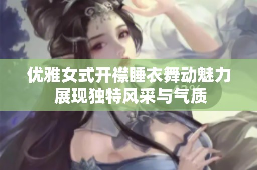 优雅女式开襟睡衣舞动魅力 展现独特风采与气质