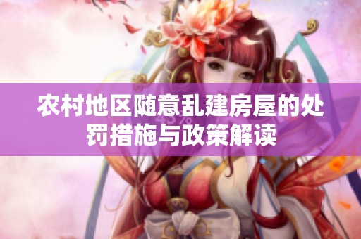 农村地区随意乱建房屋的处罚措施与政策解读