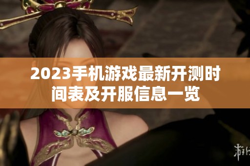 2023手机游戏最新开测时间表及开服信息一览