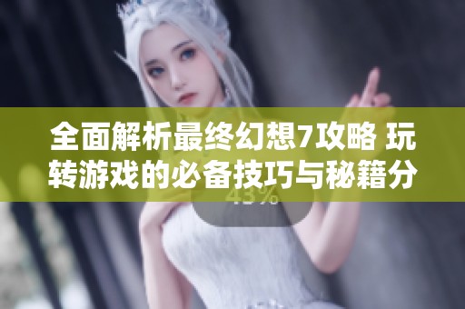 全面解析最终幻想7攻略 玩转游戏的必备技巧与秘籍分享