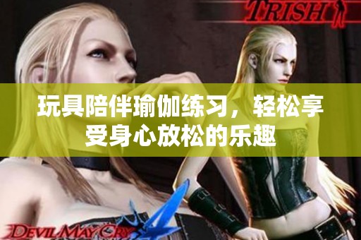 玩具陪伴瑜伽练习，轻松享受身心放松的乐趣