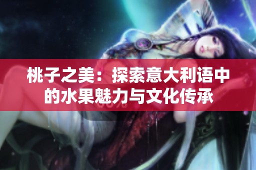 桃子之美：探索意大利语中的水果魅力与文化传承