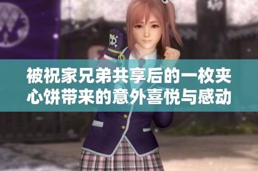 被祝家兄弟共享后的一枚夹心饼带来的意外喜悦与感动