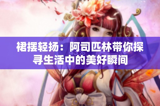 裙摆轻扬：阿司匹林带你探寻生活中的美好瞬间