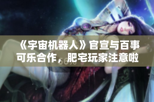 《宇宙机器人》官宣与百事可乐合作，肥宅玩家注意啦！