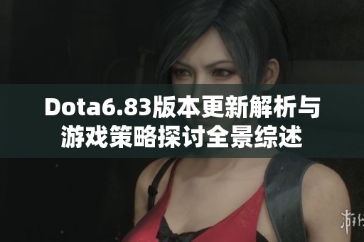 Dota6.83版本更新解析与游戏策略探讨全景综述