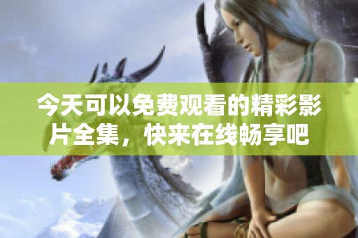 今天可以免费观看的精彩影片全集，快来在线畅享吧