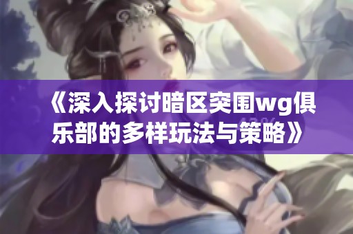 《深入探讨暗区突围wg俱乐部的多样玩法与策略》