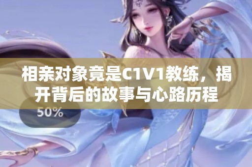 相亲对象竟是C1V1教练，揭开背后的故事与心路历程