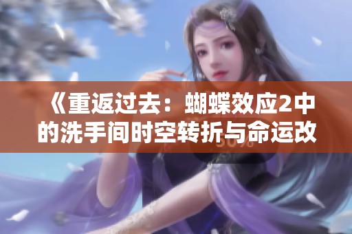 《重返过去：蝴蝶效应2中的洗手间时空转折与命运改变》