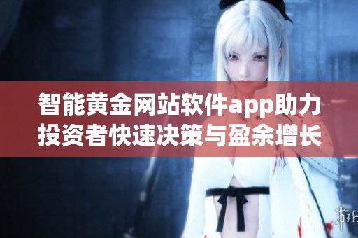 智能黄金网站软件app助力投资者快速决策与盈余增长