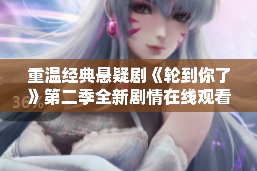 重温经典悬疑剧《轮到你了》第二季全新剧情在线观看体验