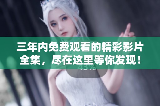 三年内免费观看的精彩影片全集，尽在这里等你发现！
