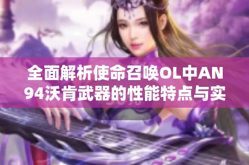 全面解析使命召唤OL中AN94沃肯武器的性能特点与实战表现
