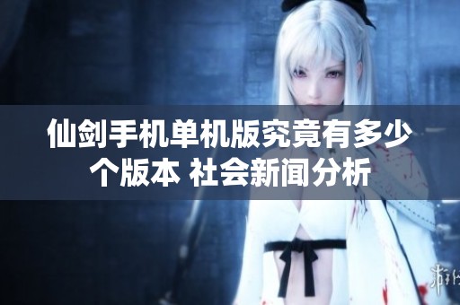 仙剑手机单机版究竟有多少个版本 社会新闻分析