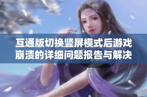 互通版切换竖屏模式后游戏崩溃的详细问题报告与解决方案