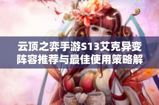 云顶之弈手游S13艾克异变阵容推荐与最佳使用策略解析