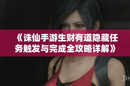 《诛仙手游生财有道隐藏任务触发与完成全攻略详解》