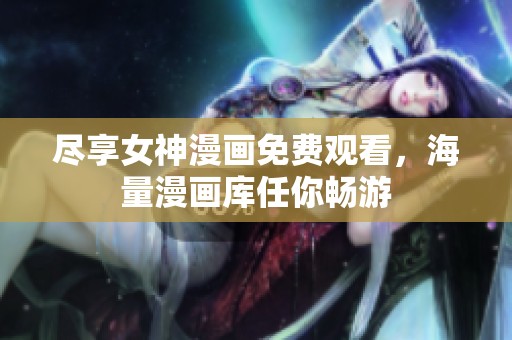 尽享女神漫画免费观看，海量漫画库任你畅游
