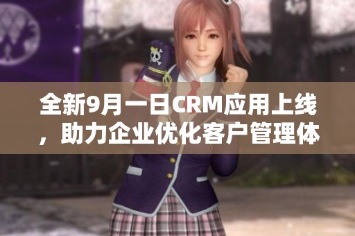 全新9月一日CRM应用上线，助力企业优化客户管理体验