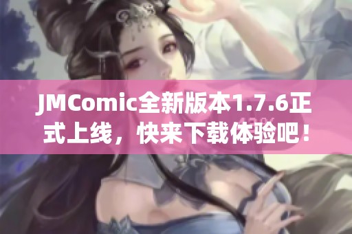 JMComic全新版本1.7.6正式上线，快来下载体验吧！