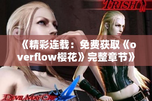 《精彩连载：免费获取《overflow樱花》完整章节》