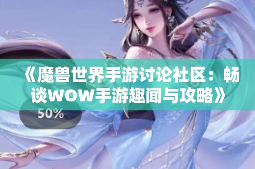 《魔兽世界手游讨论社区：畅谈WOW手游趣闻与攻略》