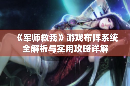 《军师救我》游戏布阵系统全解析与实用攻略详解