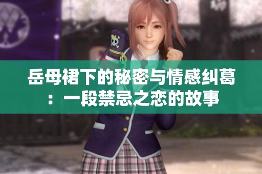 岳母裙下的秘密与情感纠葛：一段禁忌之恋的故事