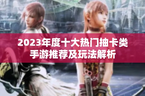 2023年度十大热门抽卡类手游推荐及玩法解析