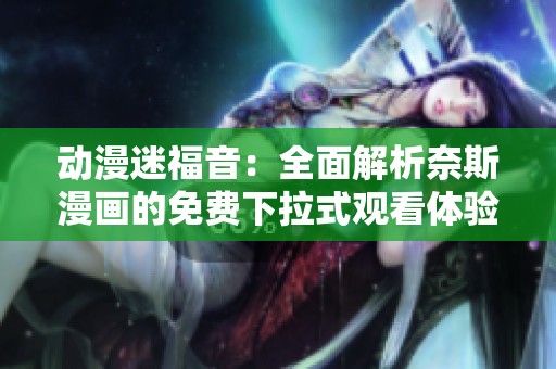 动漫迷福音：全面解析奈斯漫画的免费下拉式观看体验