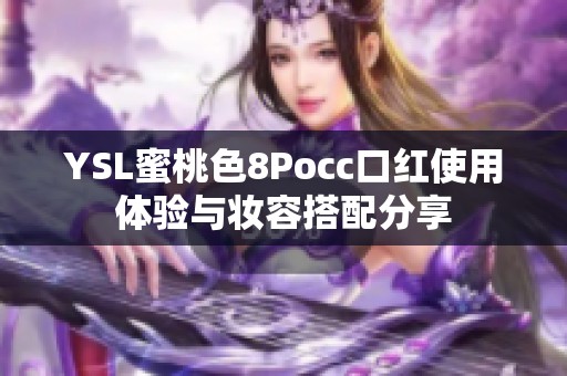 YSL蜜桃色8Pocc口红使用体验与妆容搭配分享
