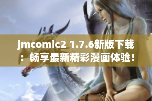 jmcomic2 1.7.6新版下载：畅享最新精彩漫画体验！