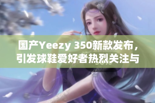 国产Yeezy 350新款发布，引发球鞋爱好者热烈关注与讨论