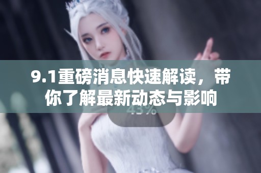 9.1重磅消息快速解读，带你了解最新动态与影响