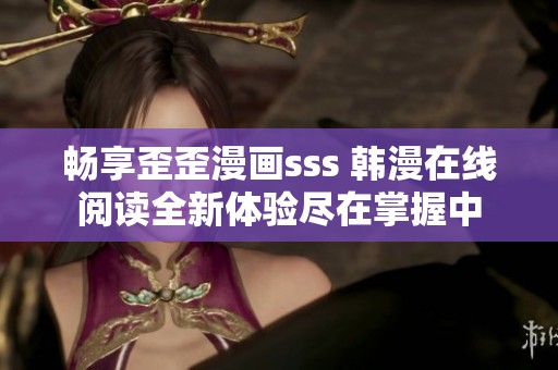 畅享歪歪漫画sss 韩漫在线阅读全新体验尽在掌握中