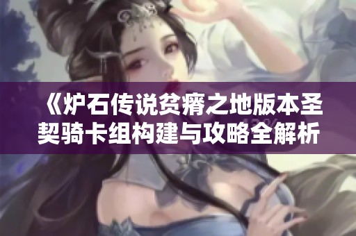 《炉石传说贫瘠之地版本圣契骑卡组构建与攻略全解析》