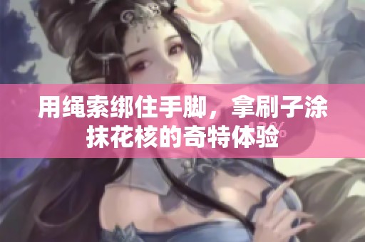 用绳索绑住手脚，拿刷子涂抹花核的奇特体验