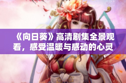 《向日葵》高清剧集全景观看，感受温暖与感动的心灵旅程