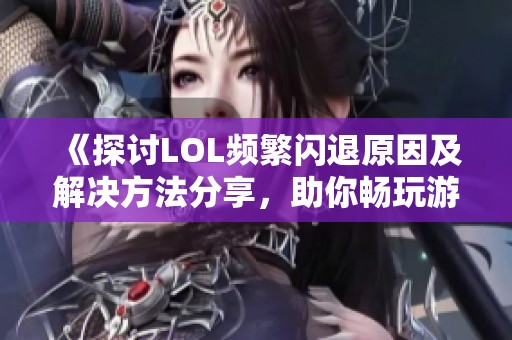 《探讨LOL频繁闪退原因及解决方法分享，助你畅玩游戏》
