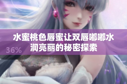水蜜桃色唇蜜让双唇嘟嘟水润亮丽的秘密探索