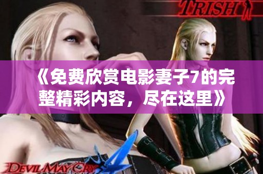 《免费欣赏电影妻子7的完整精彩内容，尽在这里》