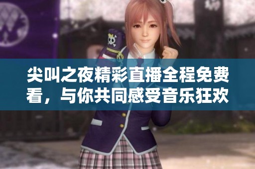 尖叫之夜精彩直播全程免费看，与你共同感受音乐狂欢盛宴