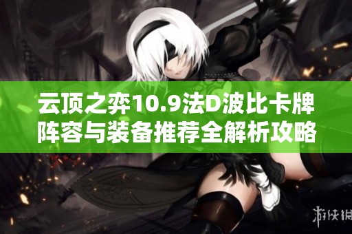 云顶之弈10.9法D波比卡牌阵容与装备推荐全解析攻略
